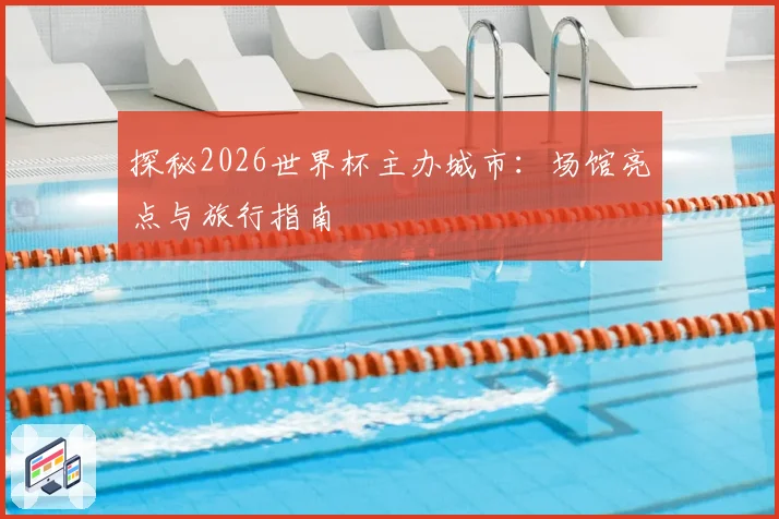 探秘2026世界杯主办城市：场馆亮点与旅行指南