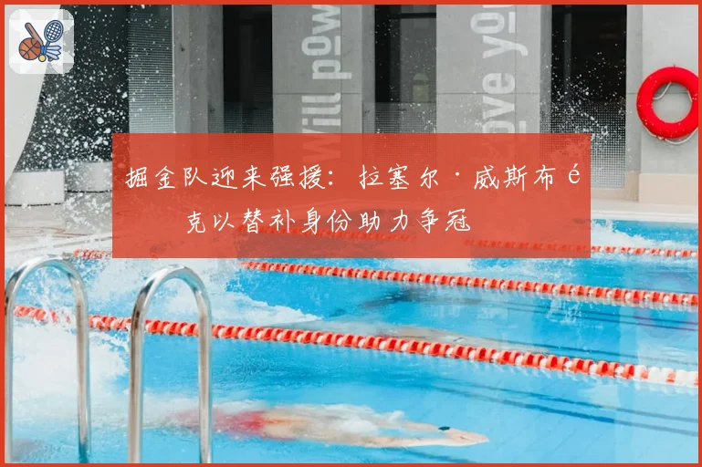 掘金队迎来强援：拉塞尔·威斯布鲁克以替补身份助力争冠
