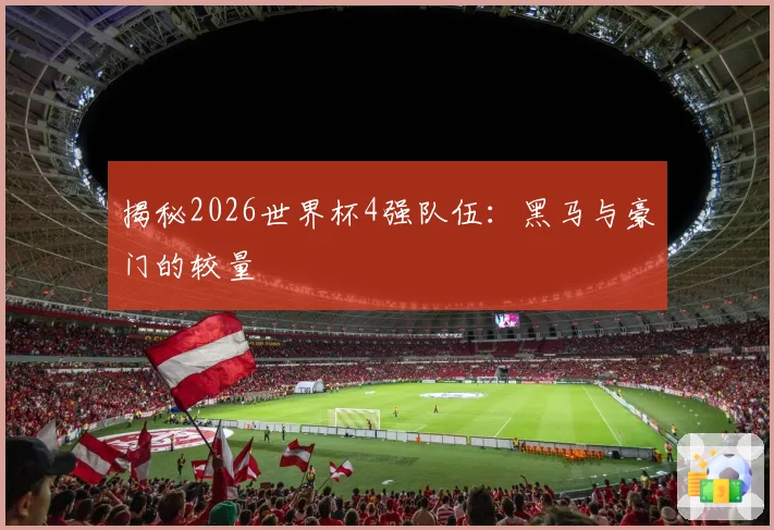 揭秘2026世界杯4强队伍:黑马与豪门的较量