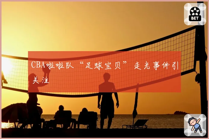 CBA啦啦队“足球宝贝”走光事件引关注