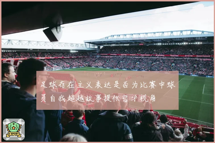 足球存在主义表达是否为比赛中球员自我超越故事提供哲学视角